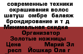 современные техники окрашивания волос (шатуш, омбре, балаяж, брондирование и т.д › Минимальная скидка ­ 20 › Организатор ­ Золотые ножницы › Цена ­ 1 000 - Марий Эл респ., Йошкар-Ола г. Распродажи и скидки » Скидки на услуги   . Марий Эл респ.,Йошкар-Ола г.